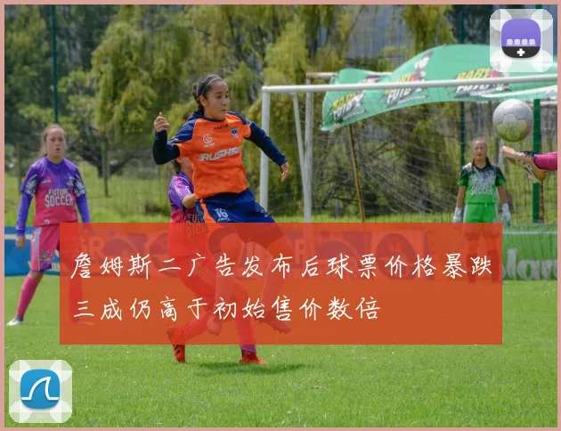 詹姆斯二广告发布后球票价格暴跌三成仍高于初始售价数倍