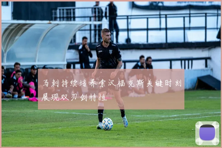 马刺持续培养索汉福克斯关键时刻展现双刃剑特性