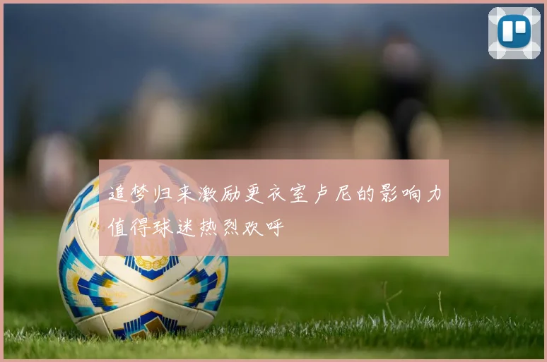 追梦归来激励更衣室卢尼的影响力值得球迷热烈欢呼