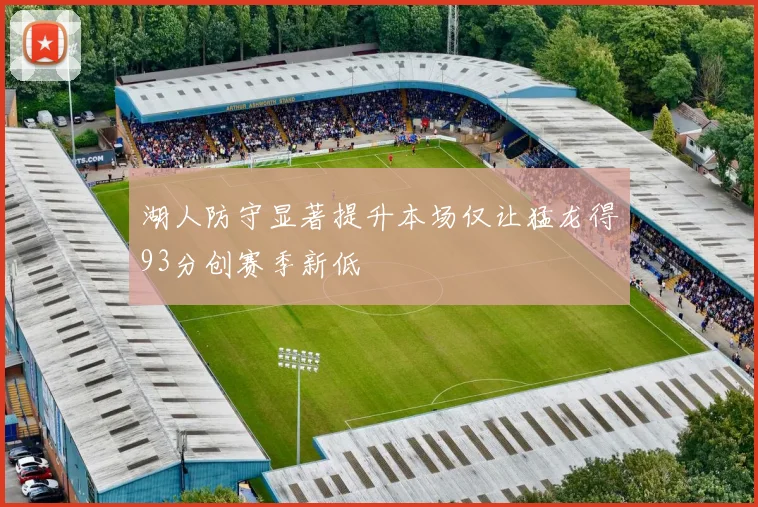 湖人防守显著提升本场仅让猛龙得93分创赛季新低