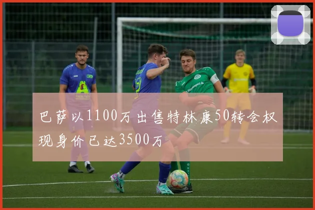 巴萨以1100万出售特林康50转会权现身价已达3500万