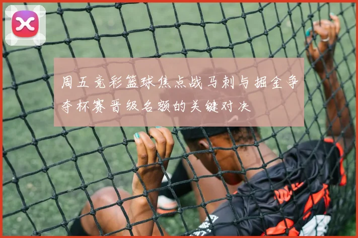 周五竞彩篮球焦点战马刺与掘金争夺杯赛晋级名额的关键对决