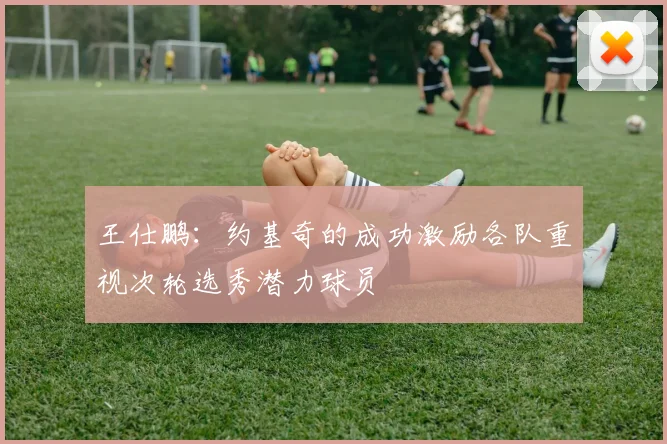 王仕鹏：约基奇的成功激励各队重视次轮选秀潜力球员