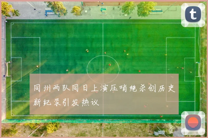 同州两队同日上演压哨绝杀创历史新纪录引发热议
