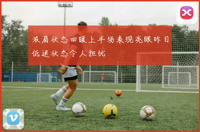 浓眉状态回暖上半场表现亮眼昨日低迷状态令人担忧