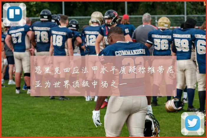 恩里克回应法甲水平质疑称维蒂尼亚为世界顶级中场之一