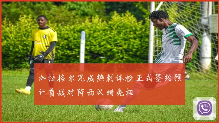 加拉格尔完成热刺体检正式签约预计首战对阵西汉姆亮相