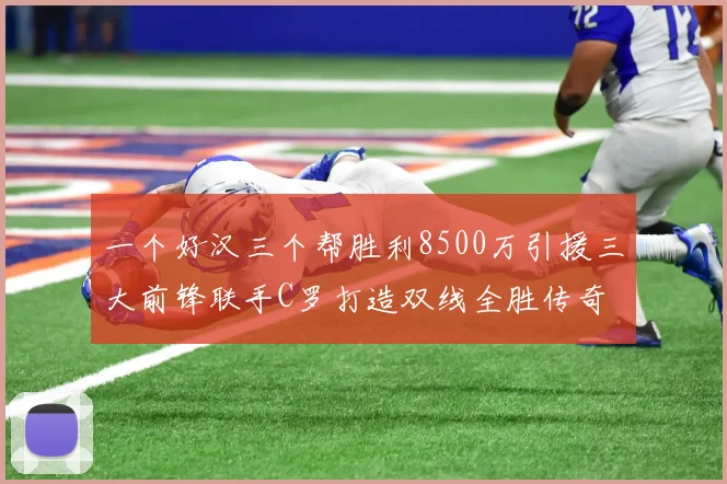 一个好汉三个帮胜利8500万引援三大前锋联手C罗打造双线全胜传奇