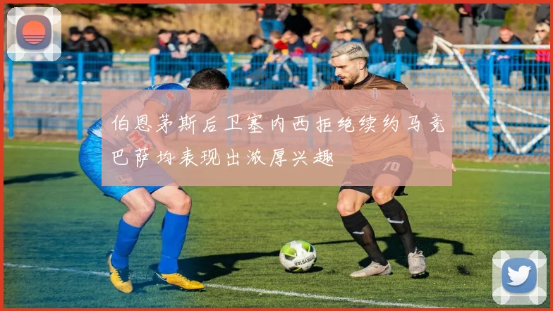 伯恩茅斯后卫塞内西拒绝续约马竞巴萨均表现出浓厚兴趣