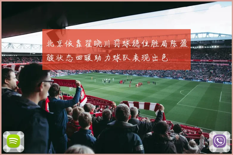 北京依靠翟晓川罚球稳住胜局陈盈骏状态回暖助力球队表现出色