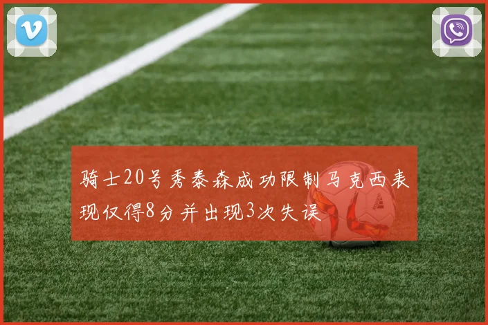 骑士20号秀泰森成功限制马克西表现仅得8分并出现3次失误