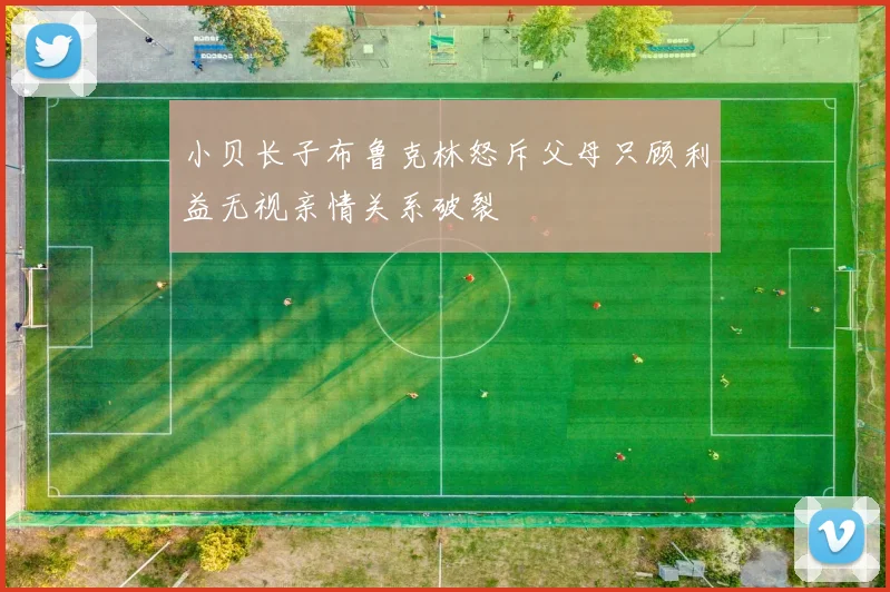 小贝长子布鲁克林怒斥父母只顾利益无视亲情关系破裂